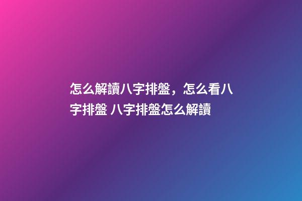 怎么解讀八字排盤，怎么看八字排盤 八字排盤怎么解讀-第1張-觀點(diǎn)-玄機(jī)派